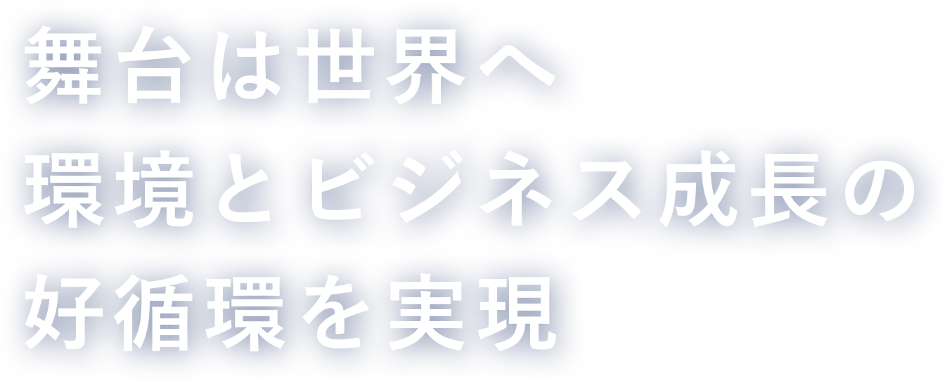 舞台は世界へ環境とビジネス成長の好循環を実現