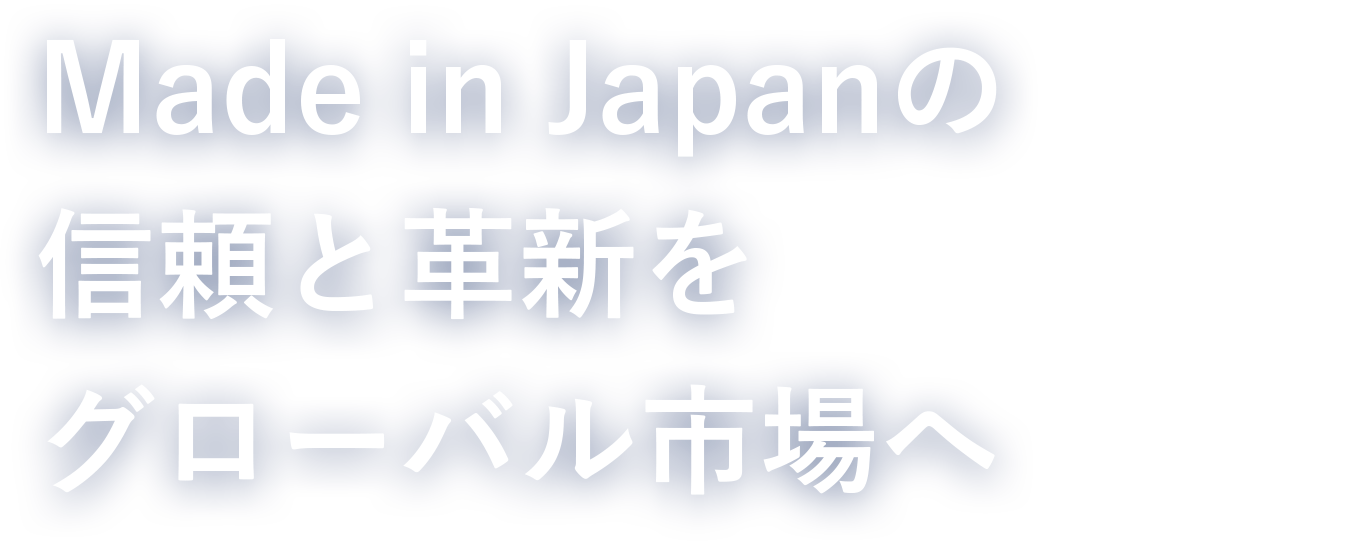 Made in japanの信頼と確信をグローバル市場へ